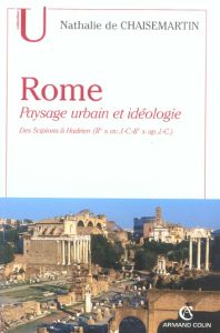 Rome. Paysage urbain et idéologie, des Scipions à Hadrien (IIe siècle avant J-C - IIe siècle après J - Chaisemartin Nathalie de