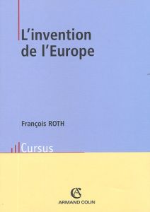 L'invention de l'Europe. De l'Europe de Jean Monnet à l'Union européenne - Roth François