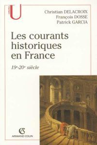 Les courants historiques en France. 19e-20e siècle - Dosse François - Delacroix Christian - Garcia Patr