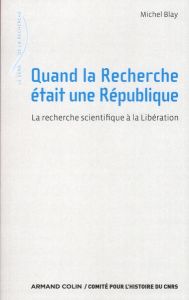 Quand la Recherche était une République. La recherche scientifique à la Libération - Blay Michel