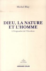 Dieu, la nature et l'homme. L'Originalité de l'Occident - Blay Michel