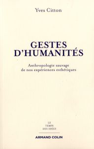 Gestes d'humanités. Anthropologie sauvage de nos expériences esthétiques - Citton Yves