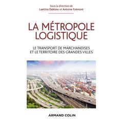 La métropole logistique. Le transport des marchandises et le territoire des grandes villes - Dablanc Laetitia - Frémont Antoine