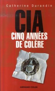 La CIA. 2001-2006, Cinq années de colère - Durandin Catherine