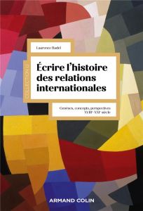 Ecrire l'histoire des relations internationales. Genèses, concepts, perspectives. XVIIIe - XXIe sièc - Badel Laurence
