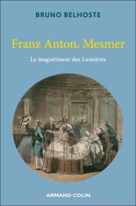 Franz Anton Mesmer. Le magnétiseur des Lumières - Belhoste Bruno