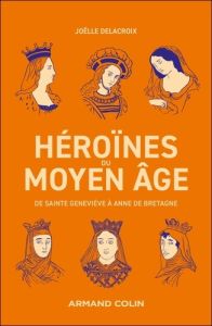 Héroïnes du Moyen-Age. De Sainte Geneviève à Anne de Bretagne - Delacroix Joëlle