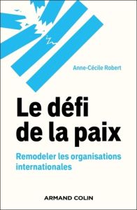 Le défi de la paix. Remodeler les organisations internationales - Robert Anne-Cécile