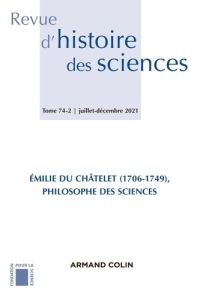 Revue d'histoire des sciences N° 74-2, juillet-décembre 2021 : Emilie Du Châtelet (1706-1749), philo - Tirard Stéphane