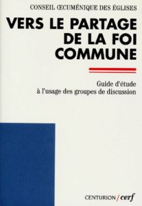 VERS LE PARTAGE DE LA FOI COMMUNE. Guide d'étude à l'usage des groupes de discussion - CONS OECUM EGLISES