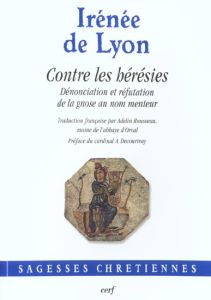 Contre les hérésies. Dénonciation et réfutation de la gnose au nom menteur - LYON IRENEE DE