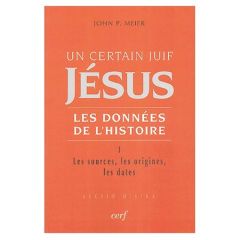 Un certain Juif, Jésus - Les données de l'Histoire. Tome 1, Les sources, les origines, les dates - Meier John-P - Degorce Jean-Bernard - Ehlinger Cha