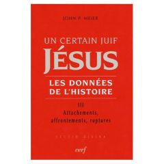 Un certain Juif, Jésus - Les données de l'Histoire. Tome 3, Attachements, affrontements, ruptures - Meier John-P - Ehlinger Charles - Lucas Noël