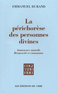 La périchorèse des personnes divines. Immanence mutuelle, réciprocité et communion - Durand Emmanuel - Holzer Vincent