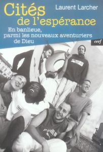 Cités de l'espérance. En banlieue, parmi les nouveaux aventuriers de Dieu - Larcher Laurent - Poulat Emile