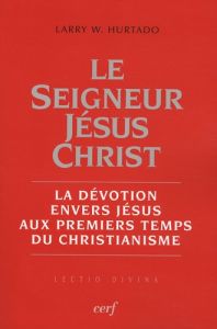 Le Seigneur Jésus Christ. La dévotion envers Jésus aux premiers temps du christianisme - Hurtado Larry W. - Barrios-Delgado Dominique