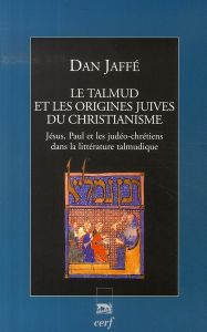 Le Talmud et les origines juives du christianisme. Jésus, Paul et les judéo-chrétiens dans la littér - Jaffé Dan