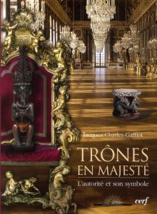 Trônes en Majesté. L'Autorité et son symbole - Charles-Gaffiot Jacques - Aillagon Jean-Jacques -