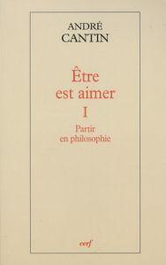 Etre est aimer. Tome 1, Partir en philosophie - Cantin André