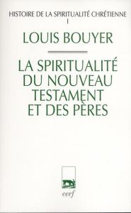 Histoire de la spiritualité chrétienne. Tome 1, La spiritualité du Nouveau Testament et des pères, E - Bouyer Louis