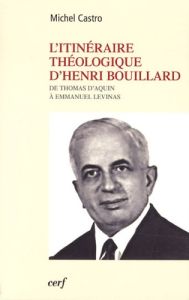 L'itinéraire théologique d'Henri Bouillard. De Thomas d'Aquin à Emmanuel Levinas - Castro Michel