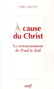 A cause du Christ. Le retournement de Paul le Juif - Matta Yara