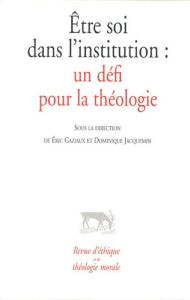 Revue d'éthique et de théologie morale : Etre soi dans l'institution. Un défi pour la théologie - Gaziaux Eric - Jacquemin Dominique