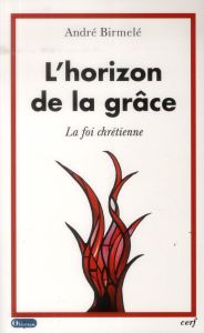 L'horizon de la grâce. La foi chrétienne - Birmelé André