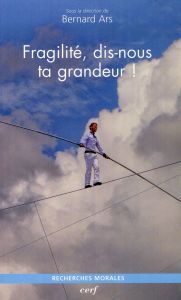 Fragilité, dis-nous ta grandeur ! Un maillon clé au sein d'une anthropologie postmoderne - Ars Bernard - Cazin Bruno