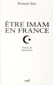 Etre imam en France. Transformations du "clergé" musulman en contexte minoritaire - Sèze Romain - Roy Olivier