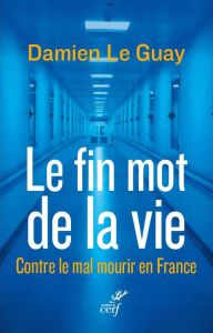 Le fin mot de la vie. Contre le mal mourir en France - Le Guay Damien