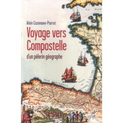 Voyager vers Compostelle d'un pèlerin géographe - Cazenave-Piarrot Alain