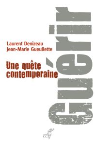 Guérir. Une quête contemporaine - Denizeau Laurent - Gueullette Jean-Marie