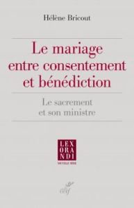 Le mariage entre consentement et bénédiction. Le sacrement et son ministre - Bricout Hélène - Brunin Jean-Luc