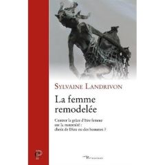 La femme remodelée. Centrer la grâce d'être femme sur la modernité : choix de Dieu ou des hommes ? - Landrivon Sylvaine