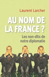 Au nom de la France ? Les non-dits de notre diplomatie - Larcher Laurent