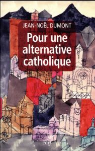 Pour une alternative catholique. Suivi de trois études sur Montalembert, Péguy, Cavanaugh - Dumont Jean-Noël