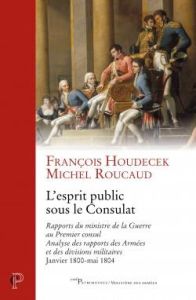 L'esprit public sous le Consulat. Rapports du ministre de la Guerre au Premier consul, analyse des r - Houdecek François - Roucaud Michel - Lentz Thierry