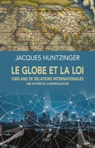 Le globe et la loi. 5000 ans de relations internationales - Une histoire de la mondialisation - Huntzinger Jacques