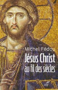 Jésus Christ au fil des siècles. Une histoire de la christologie - Fédou Michel