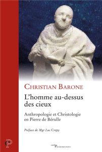 L'homme au-dessus des cieux. Anthropologie et Christologie en Pierre de Bérulle - Barone Christian - Crepy Luc