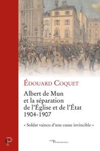 Albert de Mun et la séparation de l'Eglise et de l'Etat 1904-1907. "Soldat vaincu d'une cause invinc - Coquet Edouard - Levillain Philippe