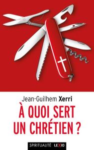 A quoi sert un chrétien ? - Xerri Jean-Guilhem