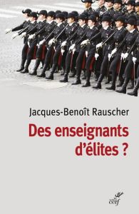 Des enseignants d'élite ? Sociologie des professeurs des classes préparatoires aux grandes écoles - Rauscher Jacques-Benoît