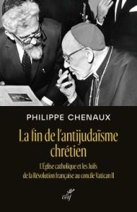 La fin de l'antijudaïsme chrétien. L'Eglise catholique et les Juifs de la Révolution française au co - Chenaux Philippe