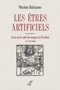 Les êtres artificiels. Essai sur le culte des images en Occident (XIVe-XVIIe siècle) - Balzamo Nicolas - Schmitt Jean-Claude