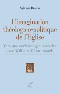 L'imagination théologico-politique de l'Eglise. Vers une ecclésiologie narrative avec William T. Cav - Brison Sylvain