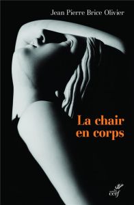 La chair en corps. Un corps de chair - Olivier Jean-Pierre Brice