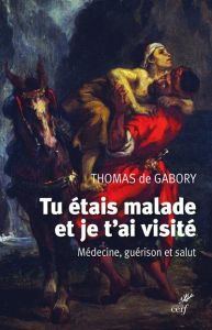 Tu étais malade et je t'ai visité. Médecine, guérison et salut - Gabory Thomas de - Cadoré Bruno