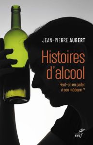 Histoires d'alcool. Peut-on en parler à son médecin ? - Aubert Jean-Pierre - Batel Philippe